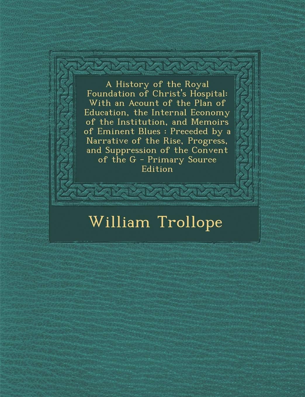 A History of the Royal Foundation of Christ's Hospital: With an Acount of the Plan of Education, the Internal Economy of the Institution, and Memoirs Learning & Reference