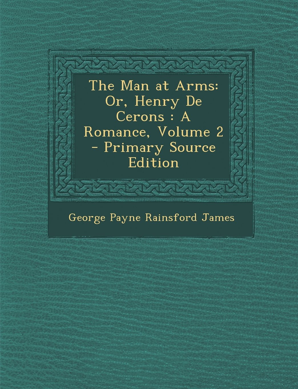Man at Arms: Or, Henry de Cerons: A Romance, Volume 2 Contemporary literature