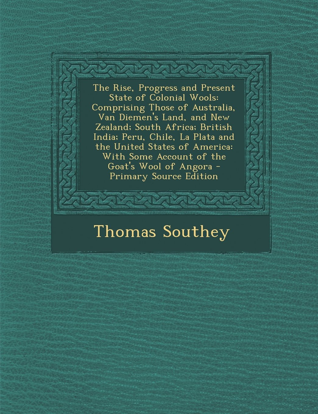The Rise, Progress and Present State of Colonial Wools: Comprising Those of Australia, Van Diemen's Land, and New Zealand; South Africa; British India Business, Finance & Career
