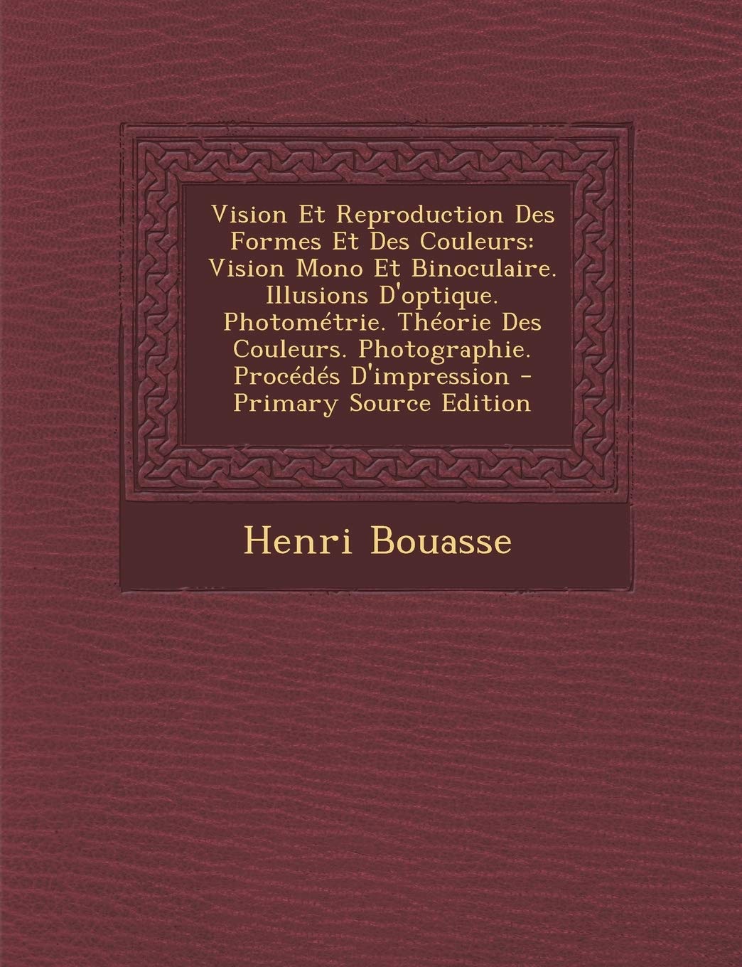Vision Et Reproduction Des Formes Et Des Couleurs: Vision Mono Et Binoculaire. Illusions D'optique. Photométrie. Théorie Des Couleurs. Photographie. Procédés D'impression Medicine