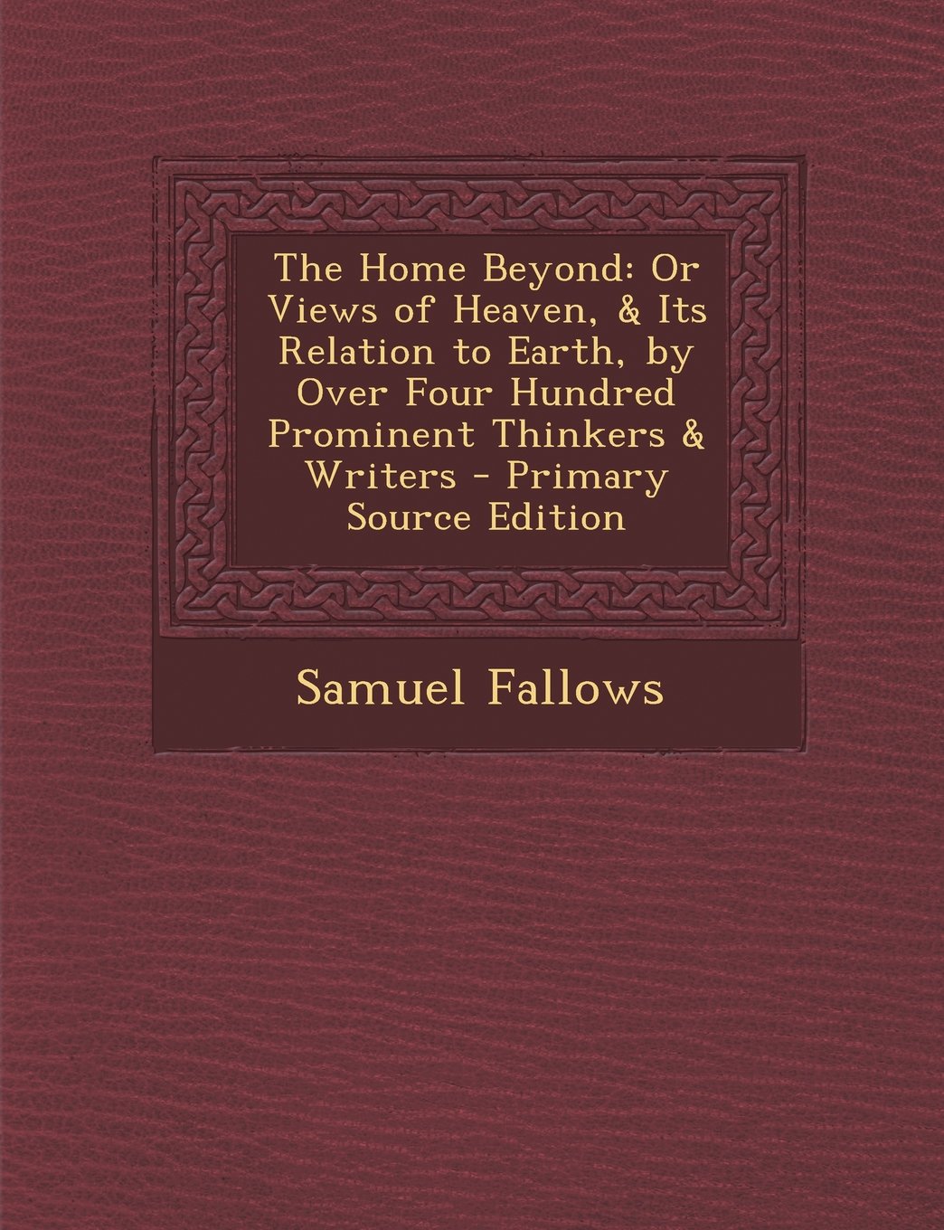 The Home Beyond: Or Views of Heaven, & Its Relation to Earth, by Over Four Hundred Prominent Thinkers & Writers - Primary Source Editio Contemporary literature