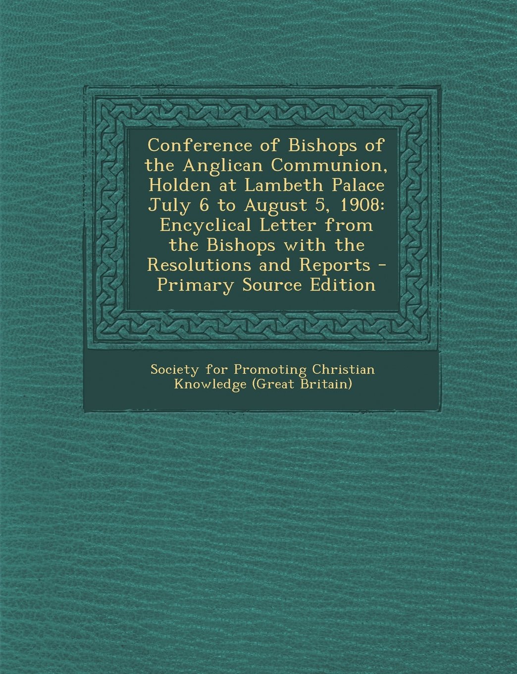 Conference of Bishops of the Anglican Communion, Holden at Lambeth Palace July 6 to August 5, 1908: Encyclical Letter from the Bishops with the Resolutions and Reports - Primary Source Edition Contemporary literature Books