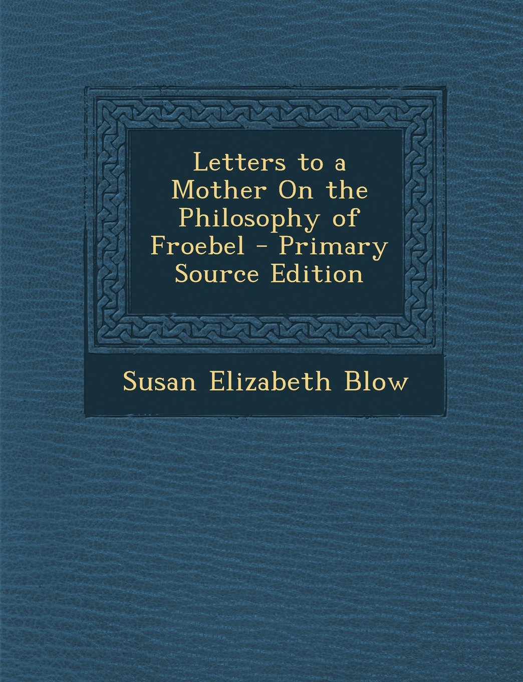 Letters to a Mother on the Philosophy of Froebel General education