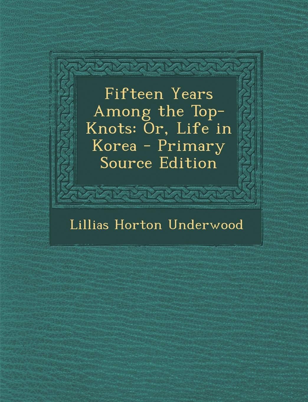 Fifteen Years Among the Top-Knots: Or, Life in Korea Politics & History