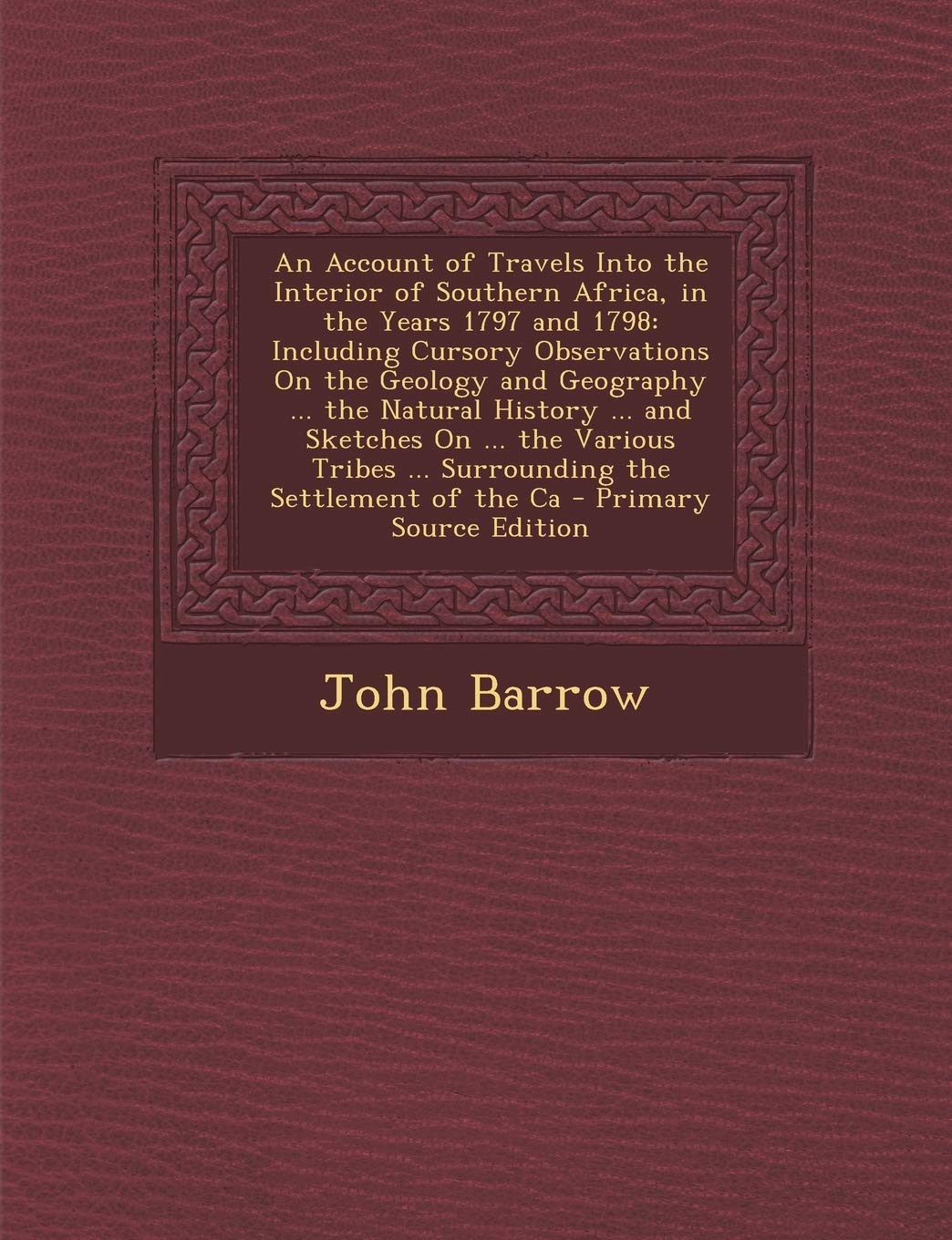 An Account of Travels Into the Interior of Southern Africa, in the Years 1797 and 1798: Including Cursory Observations on the Geology and Geography .. Politics & History