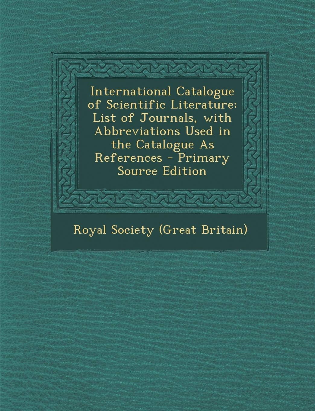 International Catalogue of Scientific Literature: List of Journals, with Abbreviations Used in the Catalogue as References - Primary Source Edition Medicine