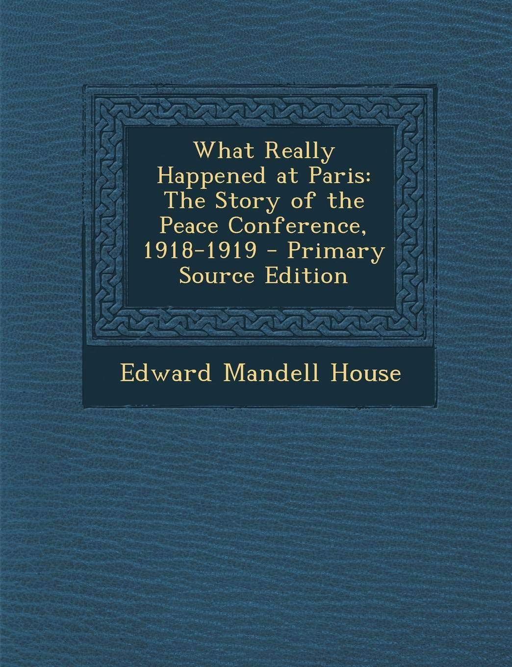What Really Happened at Paris: The Story of the Peace Conference, 1918-1919 Action & Adventure