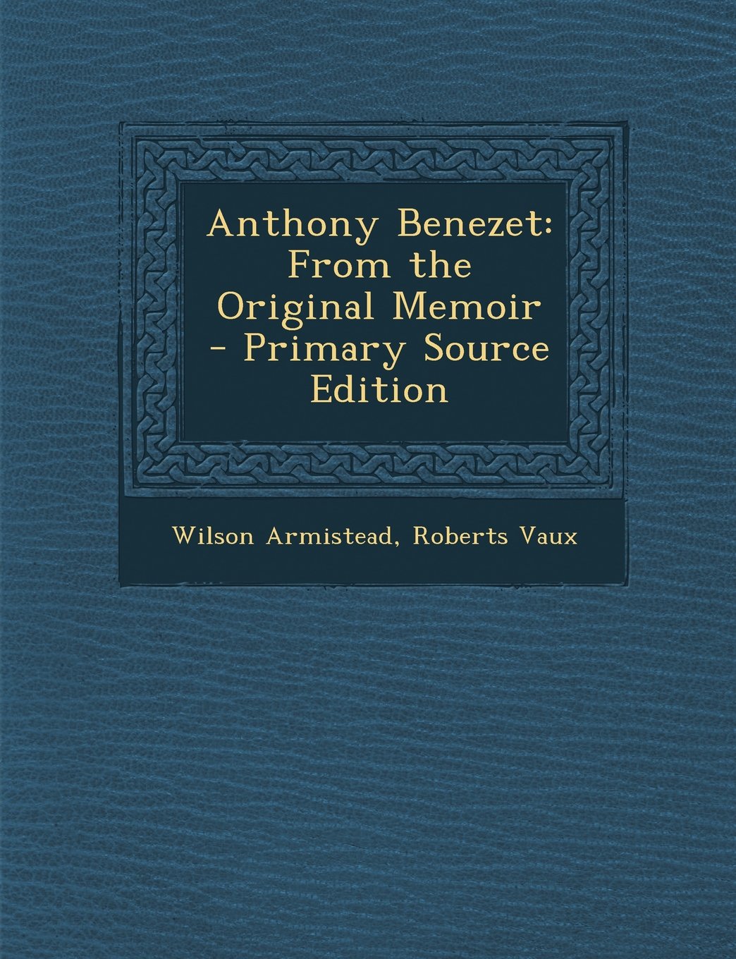 Product Image: Anthony Benezet: From the Original Memoir - Primary Source Edition