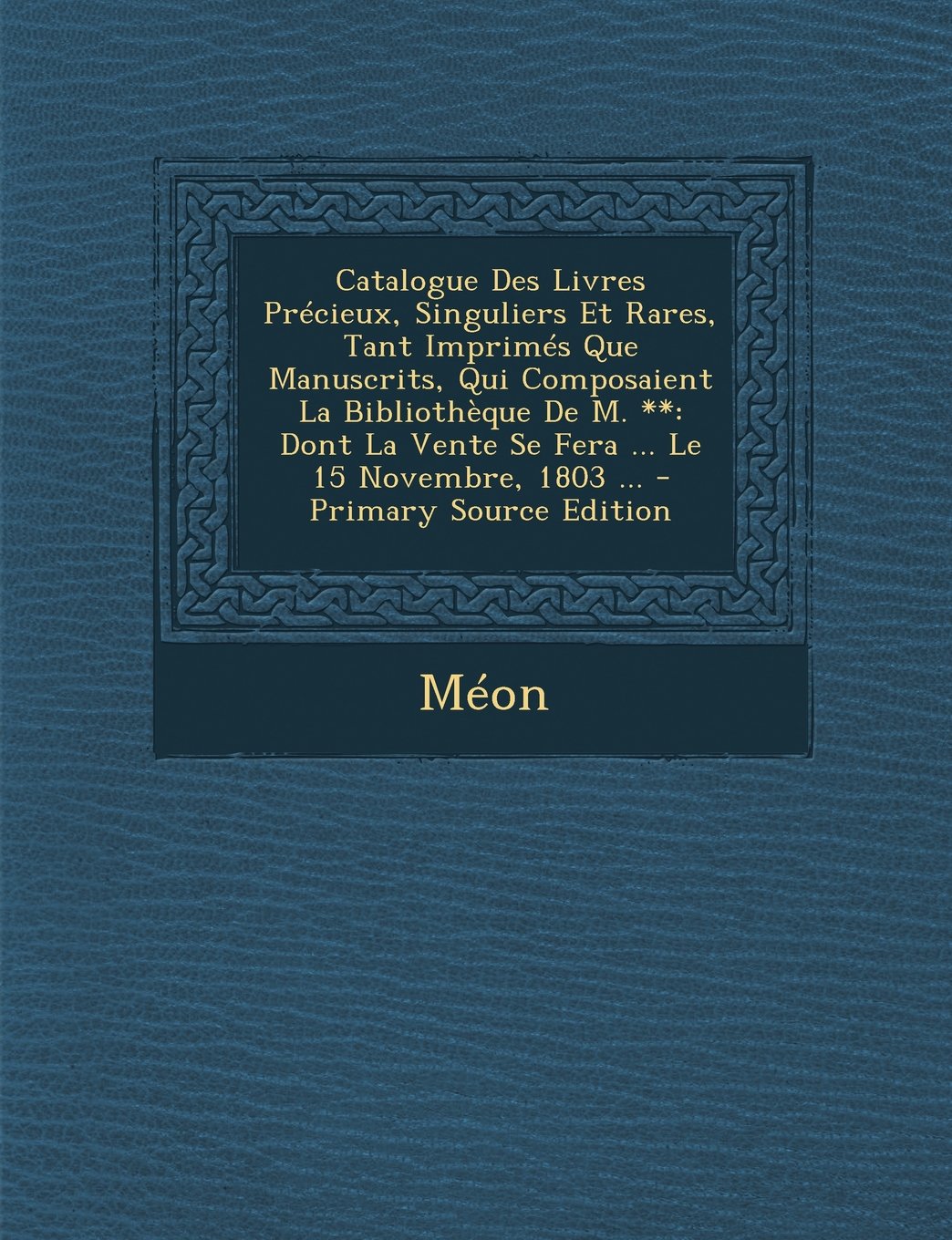 Catalogue Des Livres Precieux, Singuliers Et Rares, Tant Imprimes Que Manuscrits, Qui Composaient La Bibliotheque de M. **: Dont La Vente Se Fera ... Hobbies & Crafts