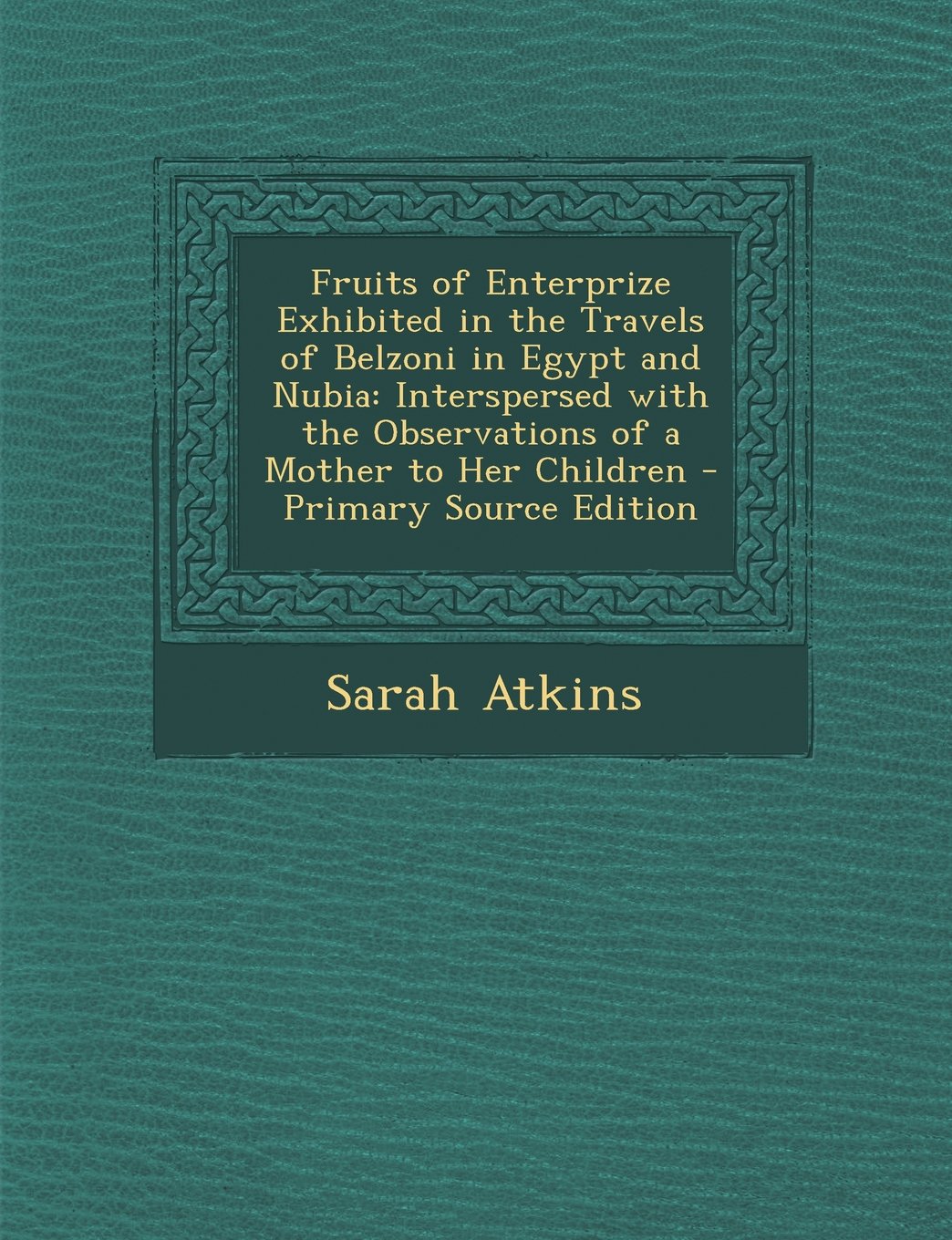 Fruits of Enterprize Exhibited in the Travels of Belzoni in Egypt and Nubia: Interspersed with the Observations of a Mother to Her Children - Primary Source Edition Politics & History
