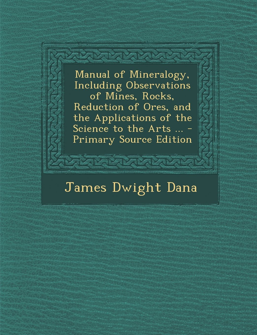 Manual of Mineralogy, Including Observations of Mines, Rocks, Reduction of Ores, and the Applications of the Science to the Arts ... - Primary Source Edition Mathematics