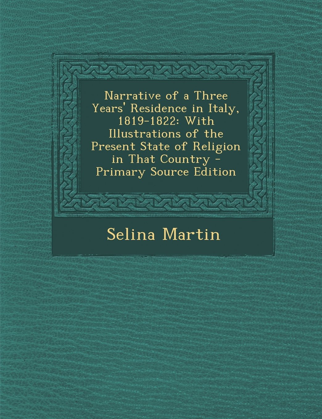 Narrative of a Three Years' Residence in Italy, 1819-1822: With Illustrations of the Present State of Religion in That Country - Primary Source Edition Film, Art & Culture