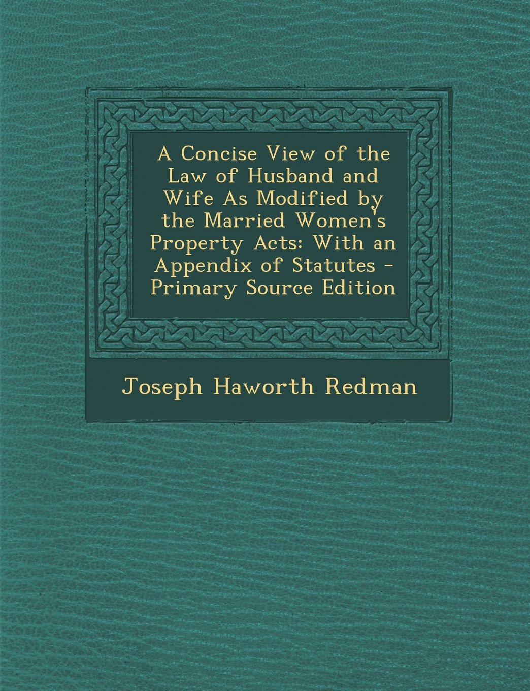 A Concise View of the Law of Husband and Wife as Modified by the Married Women's Property Acts: With an Appendix of Statutes - Primary Source Edition Parents & Children