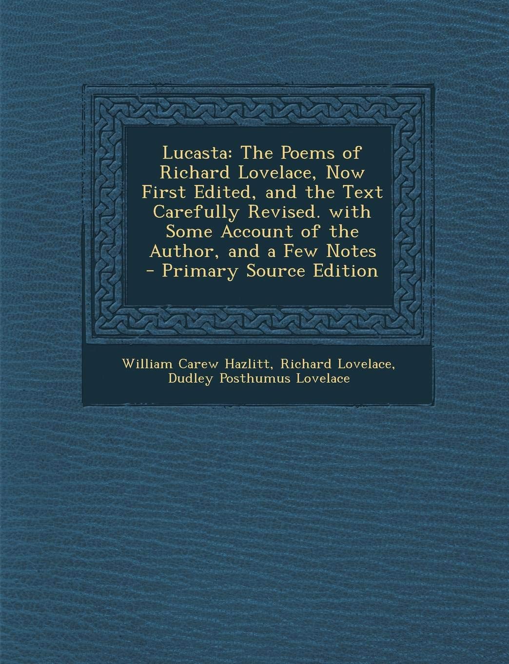 Lucasta: The Poems of Richard Lovelace, Now First Edited, and the Text Carefully Revised. with Some Account of the Author, and a Few Notes - Primary Source Edition Contemporary literature