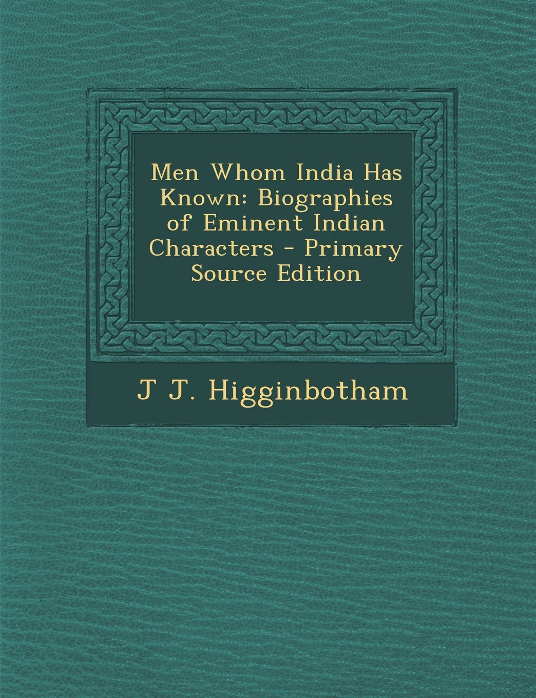 Men Whom India Has Known: Biographies of Eminent Indian Characters - Primary Source Edition Memories