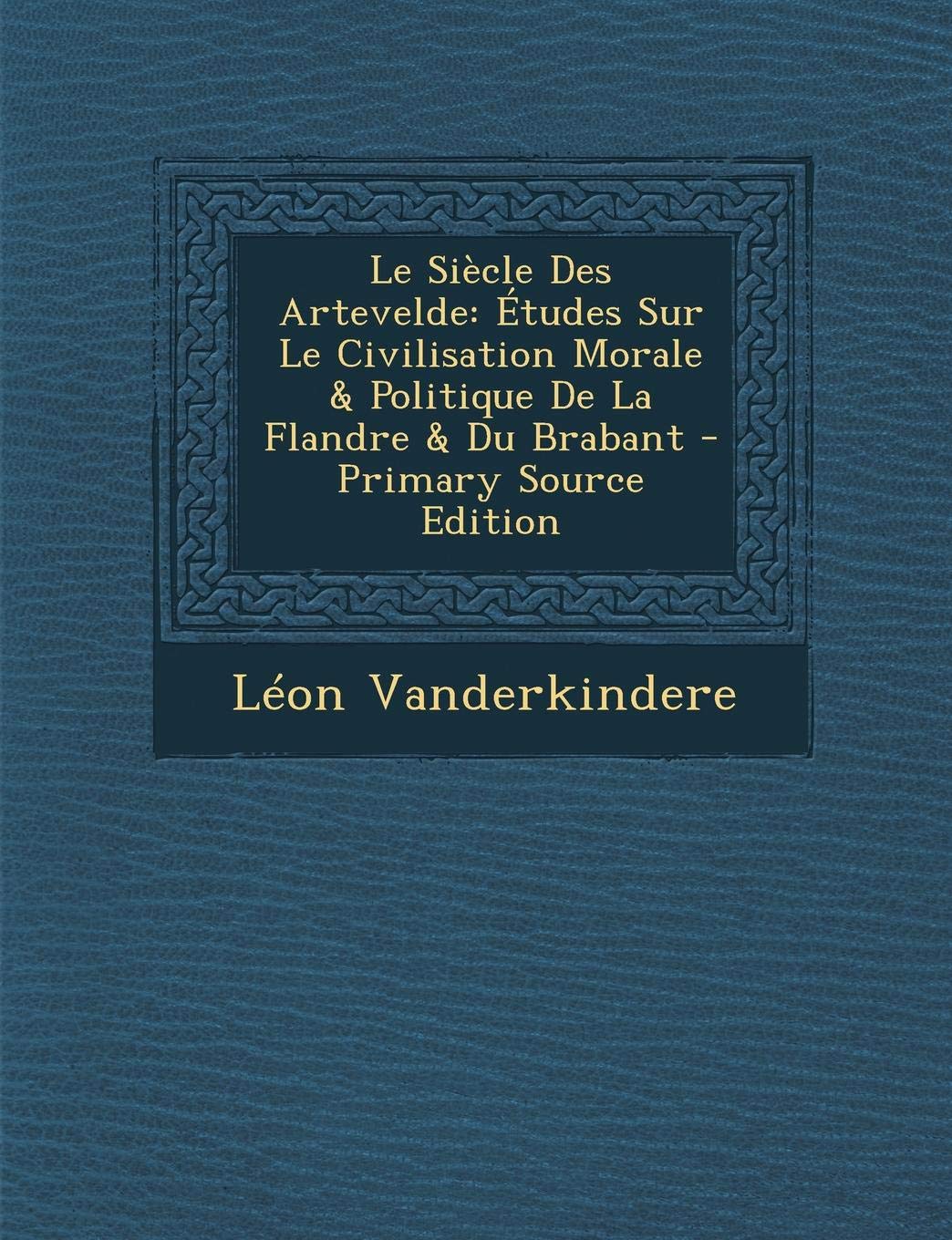 Le Siecle Des Artevelde: Etudes Sur Le Civilisation Morale & Politique de La Flandre & Du Brabant Film, Art & Culture