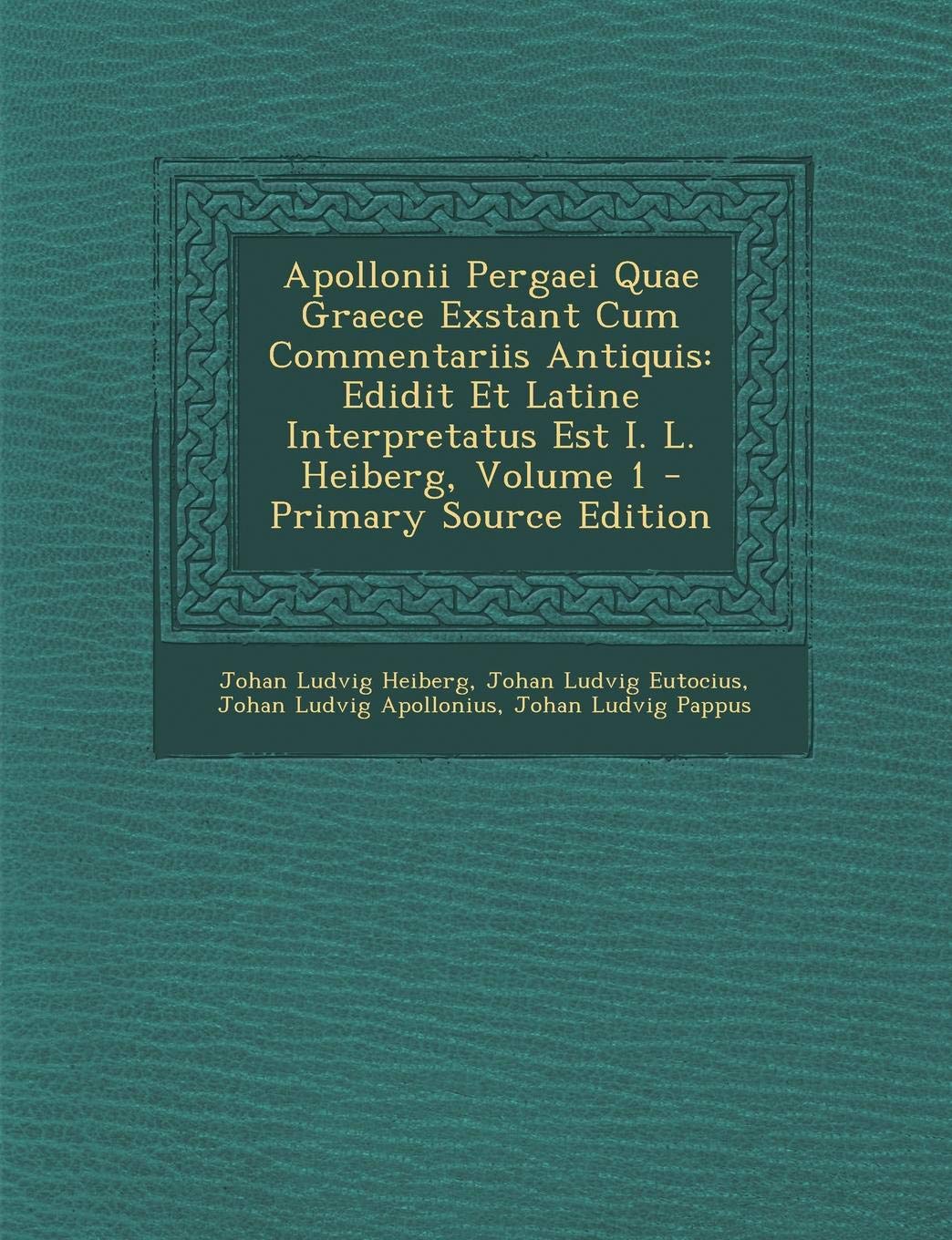 Apollonii Pergaei Quae Graece Exstant Cum Commentariis Antiquis: Edidit Et Latine Interpretatus Est I. L. Heiberg, Volume 1 (Primary Source) Politics & History