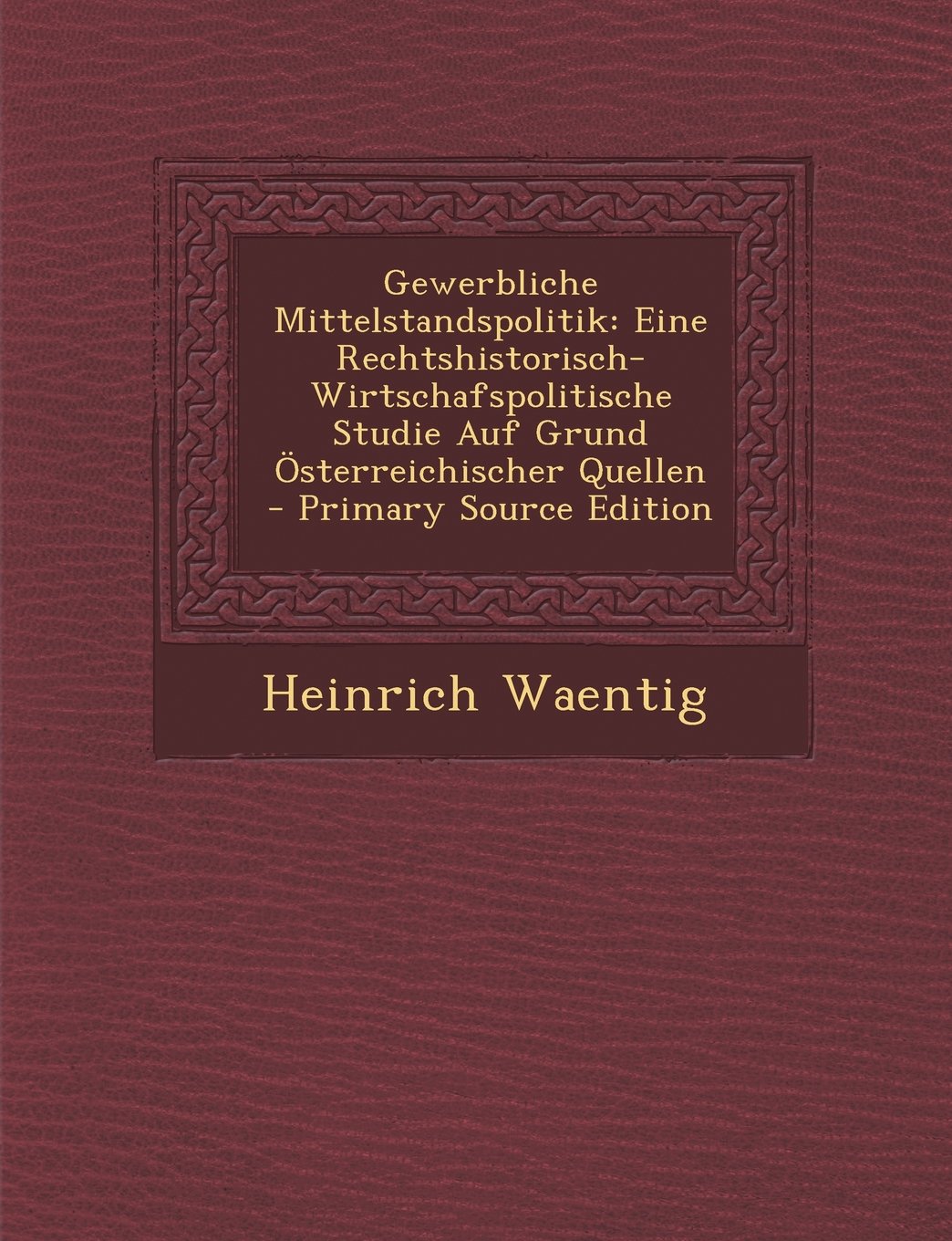 Gewerbliche Mittelstandspolitik: Eine Rechtshistorisch-Wirtschafspolitische Studie Auf Grund Osterreichischer Quellen Business, Finance & Career