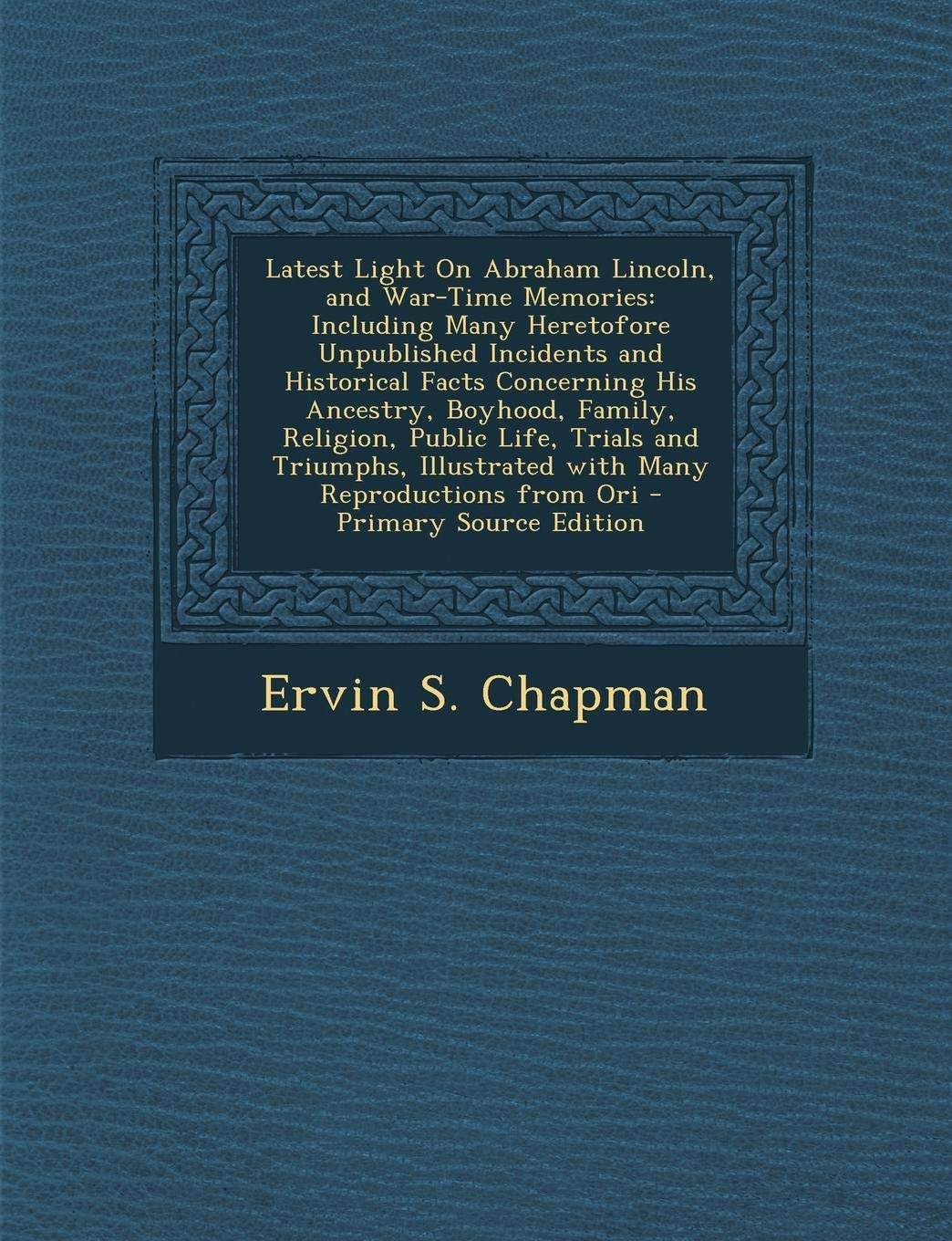 Latest Light on Abraham Lincoln, and War-Time Memories: Including Many Heretofore Unpublished Incidents and Historical Facts Concerning His Ancestry, ... from Ori - Primary Source Edition Memories