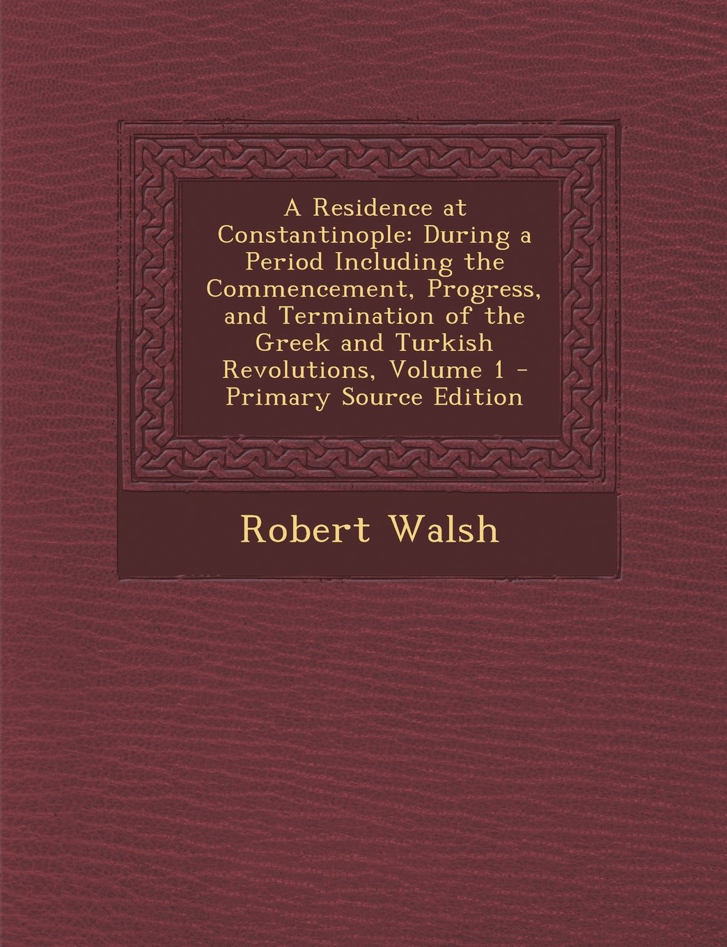 A Residence at Constantinople: During a Period Including the Commencement, Progress, and Termination of the Greek and Turkish Revolutions, Volume 1 Film, Art & Culture