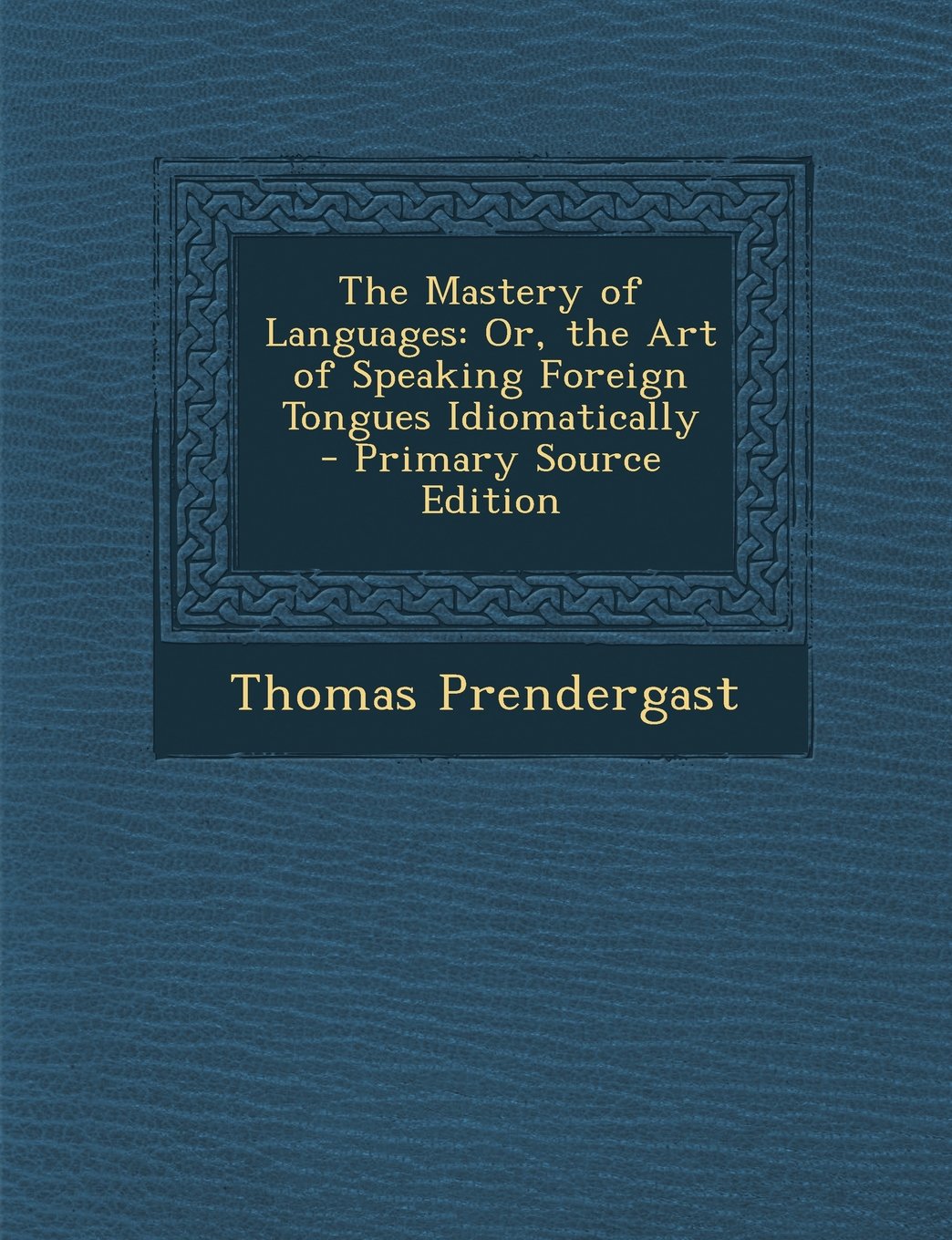 The Mastery of Languages: Or, the Art of Speaking Foreign Tongues Idiomatically - Primary Source Edition Contemporary literature