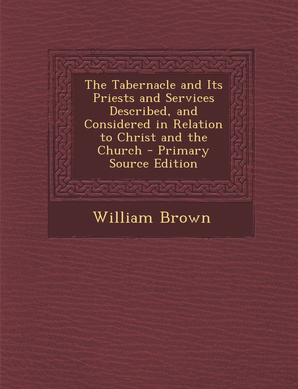 Tabernacle and Its Priests and Services Described, and Considered in Relation to Christ and the Church Politics & History
