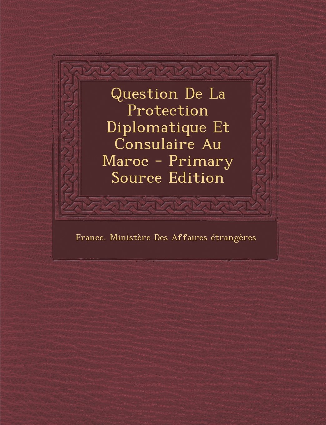 Question de La Protection Diplomatique Et Consulaire Au Maroc (Primary Source) Politics & History