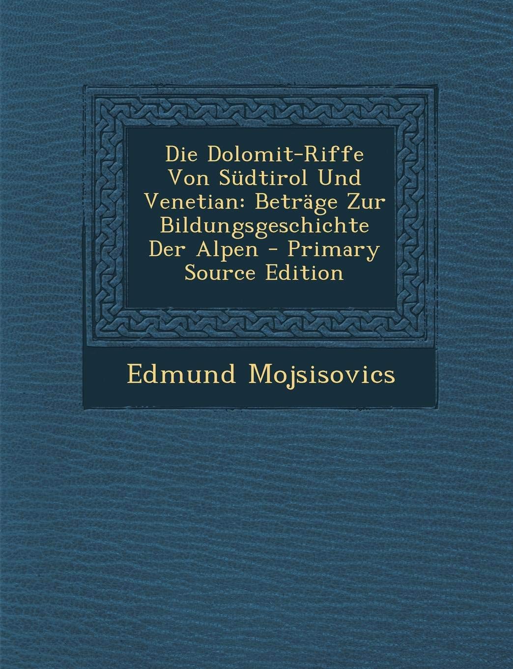 Die Dolomit-Riffe Von Sudtirol Und Venetian: Betrage Zur Bildungsgeschichte Der Alpen Politics & History
