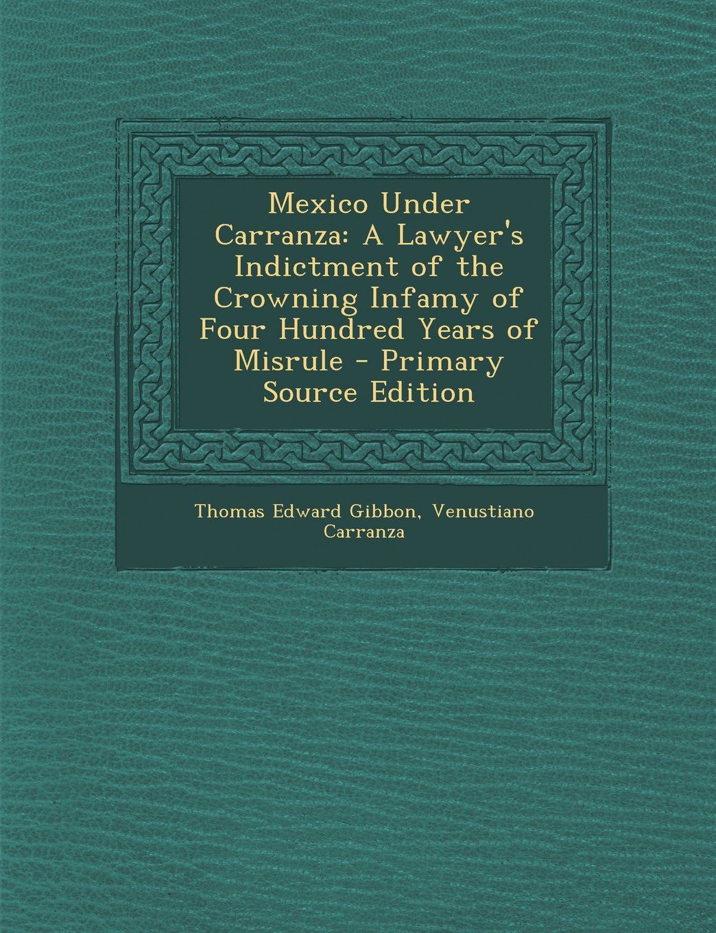 Mexico Under Carranza: A Lawyer's Indictment of the Crowning Infamy of Four Hundred Years of Misrule Science Books