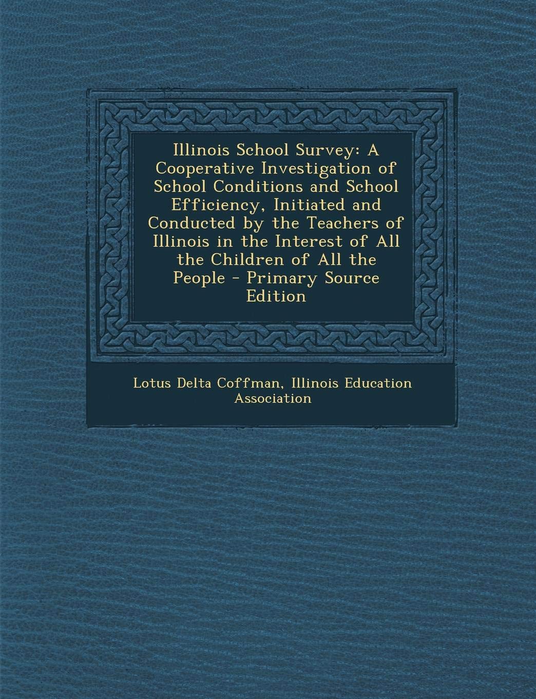 Illinois School Survey: A Cooperative Investigation of School Conditions and School Efficiency, Initiated and Conducted by the Teachers of Illinois in ... of All the People - Primary Source Edition General education