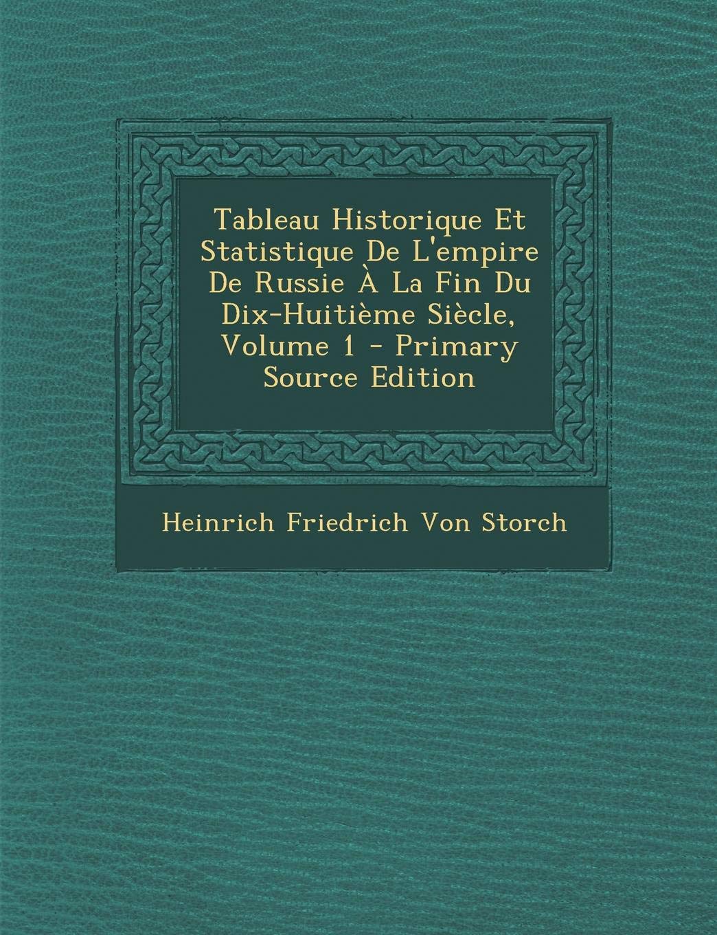 Tableau Historique Et Statistique de L'Empire de Russie a la Fin Du Dix-Huitieme Siecle, Volume 1 Politics & History