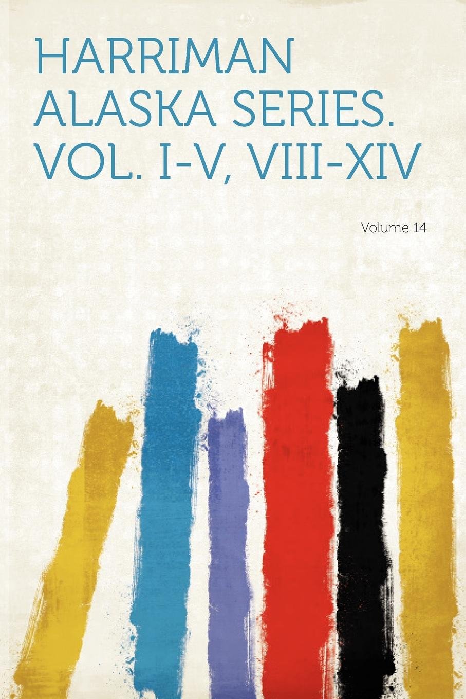 Harriman Alaska Series. Vol. I-V, VIII-XIV Volume 14 Politics & History