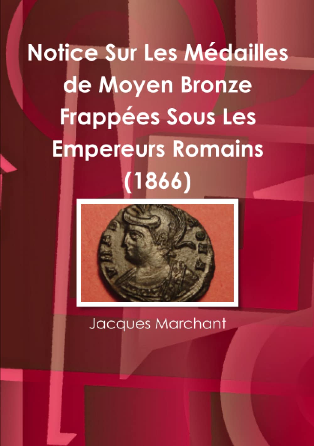 Notice Sur Les Médailles de Moyen Bronze Frappées Sous Les Empereurs Romains (1866) Tiptoi & Games
