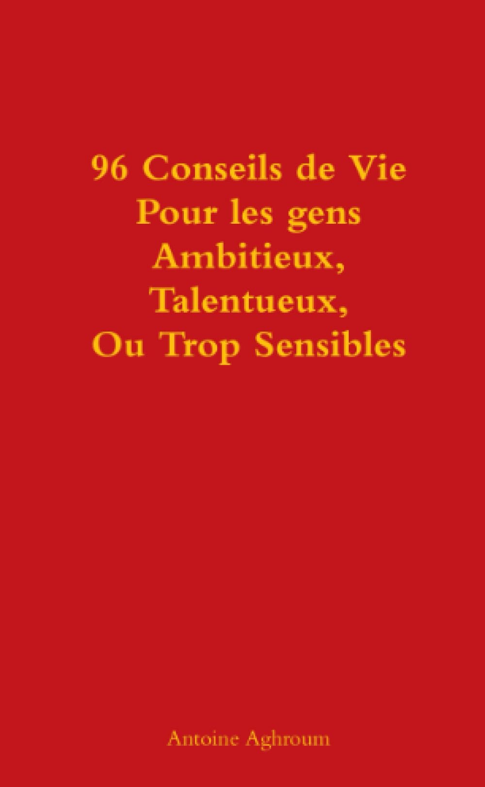 96 Conseils de Vie Pour les gens Ambitieux, Talentueux, Ou Trop Sensibles Self-help