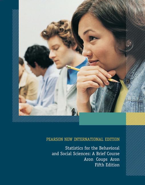 Statistics for The Behavioral and Social Sciences: A Brief Course: Statistics for the Behavioral and Social Sciences: A Brief Course Aron Coups Aron Fifth Edition: Pearson New International Edition Natural Sciences