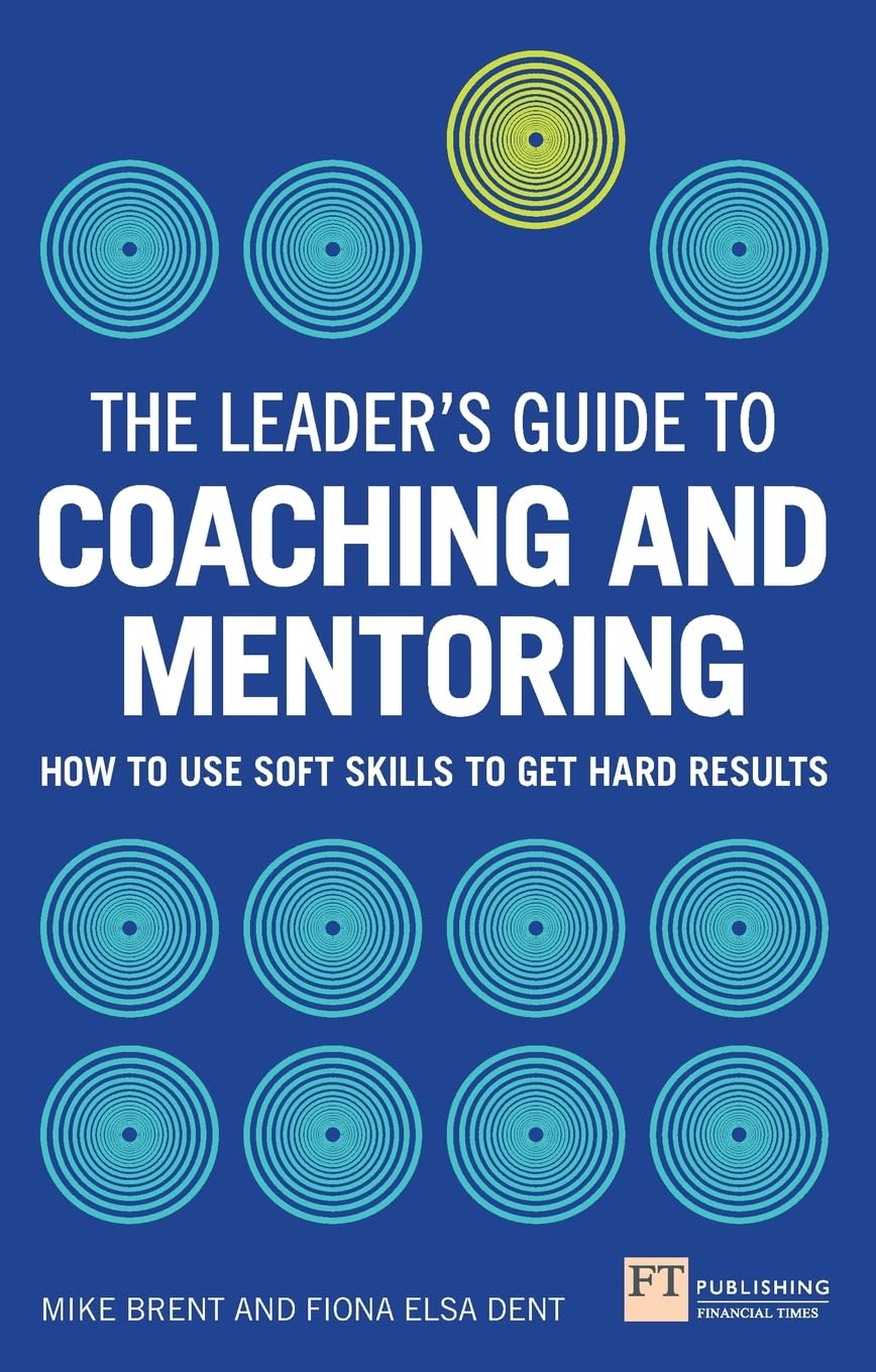 The Leader's Guide to Coaching and Mentoring: How to Use Soft Skills to Get Hard Results book