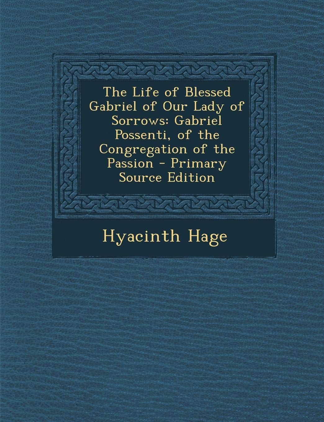 The Life of Blessed Gabriel of Our Lady of Sorrows: Gabriel Possenti, of the Congregation of the Passion - Primary Source Edition Contemporary literature Books