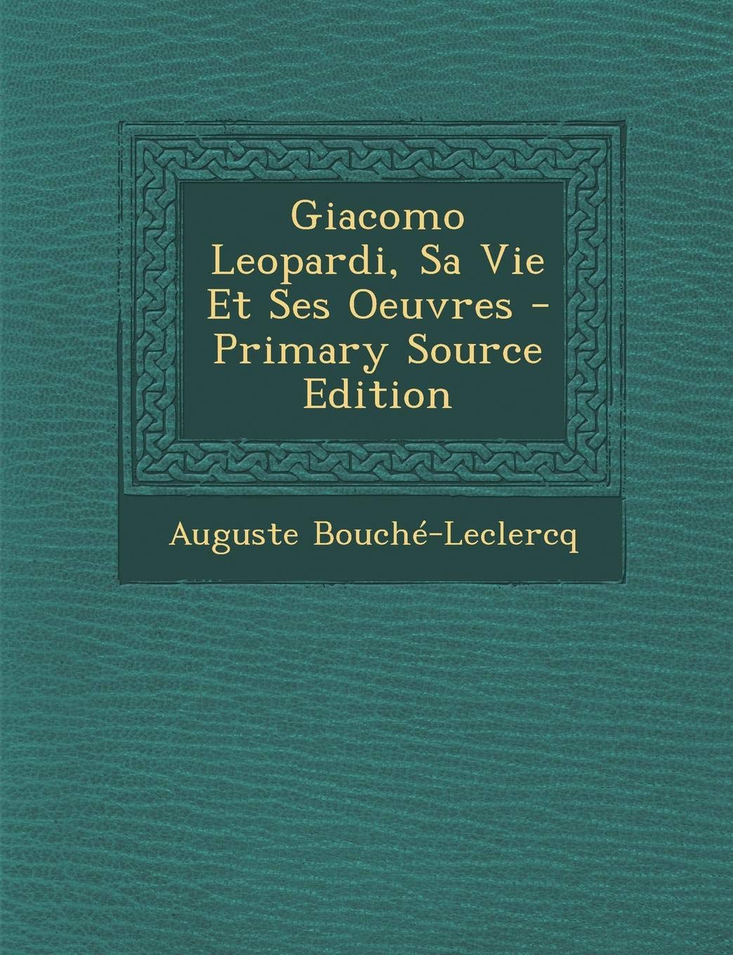 Giacomo Leopardi, Sa Vie Et Ses Oeuvres - Primary Source Edition Politics & History