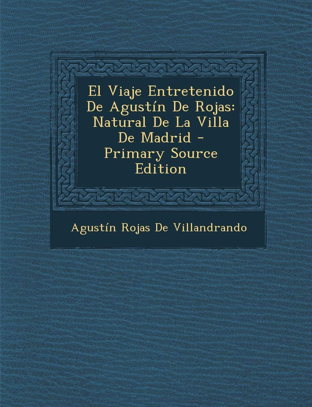El Viaje Entretenido de Agustin de Rojas: Natural de La Villa de Madrid - Primary Source Edition Contemporary literature