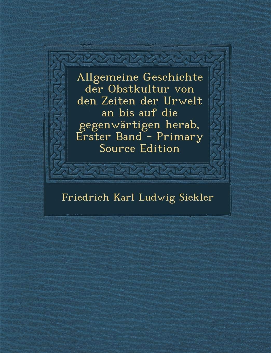Allgemeine Geschichte Der Obstkultur Von Den Zeiten Der Urwelt an Bis Auf Die Gegenwartigen Herab, Erster Band - Primary Source Edition Politics & History