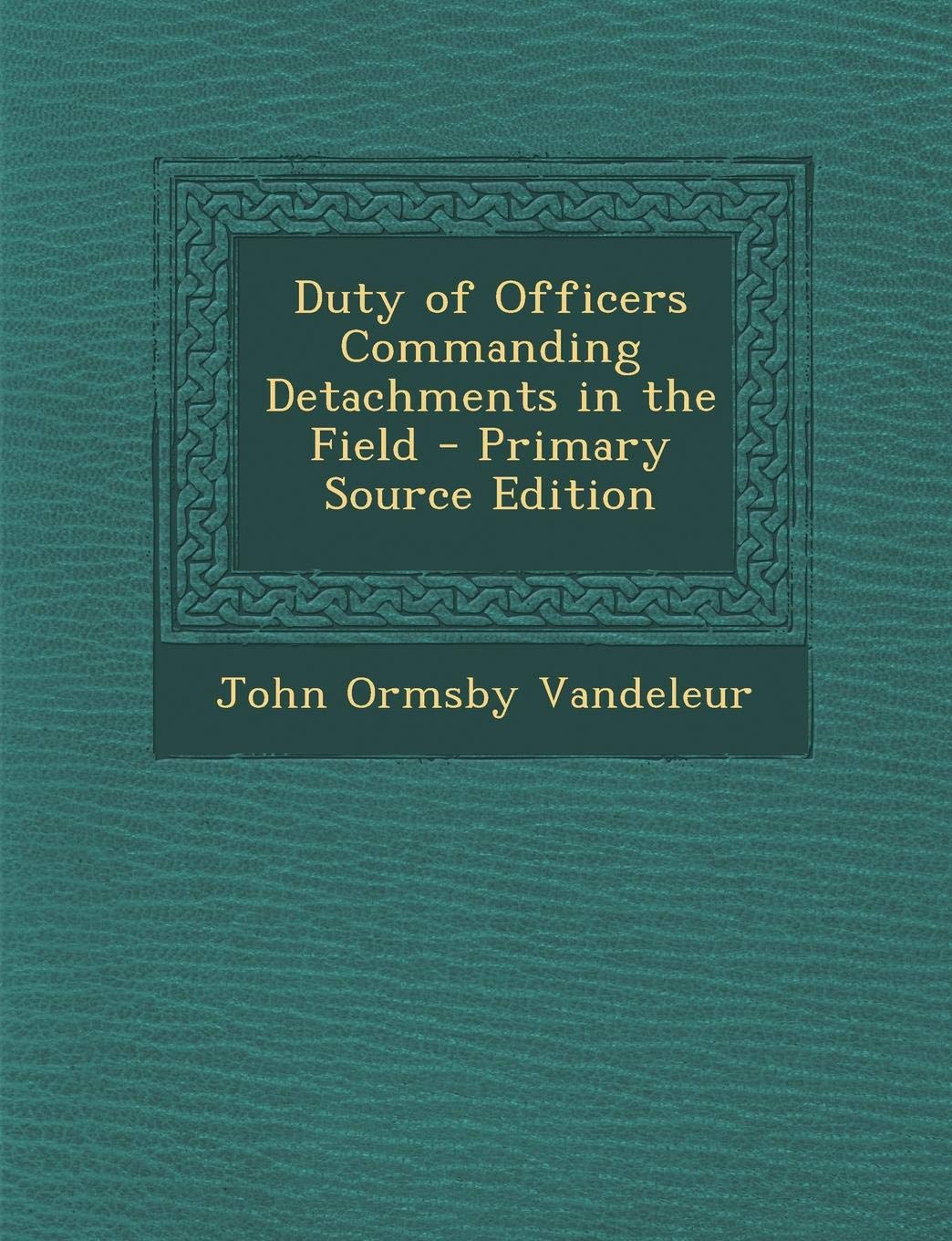 Duty of Officers Commanding Detachments in the Field - Primary Source Edition Politics & History
