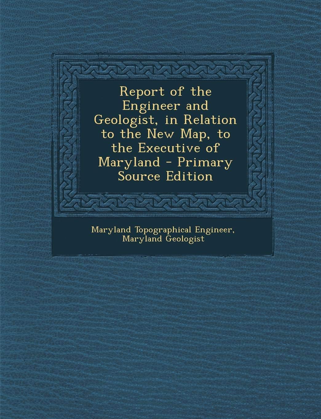 Report of the Engineer and Geologist, in Relation to the New Map, to the Executive of Maryland Politics & History