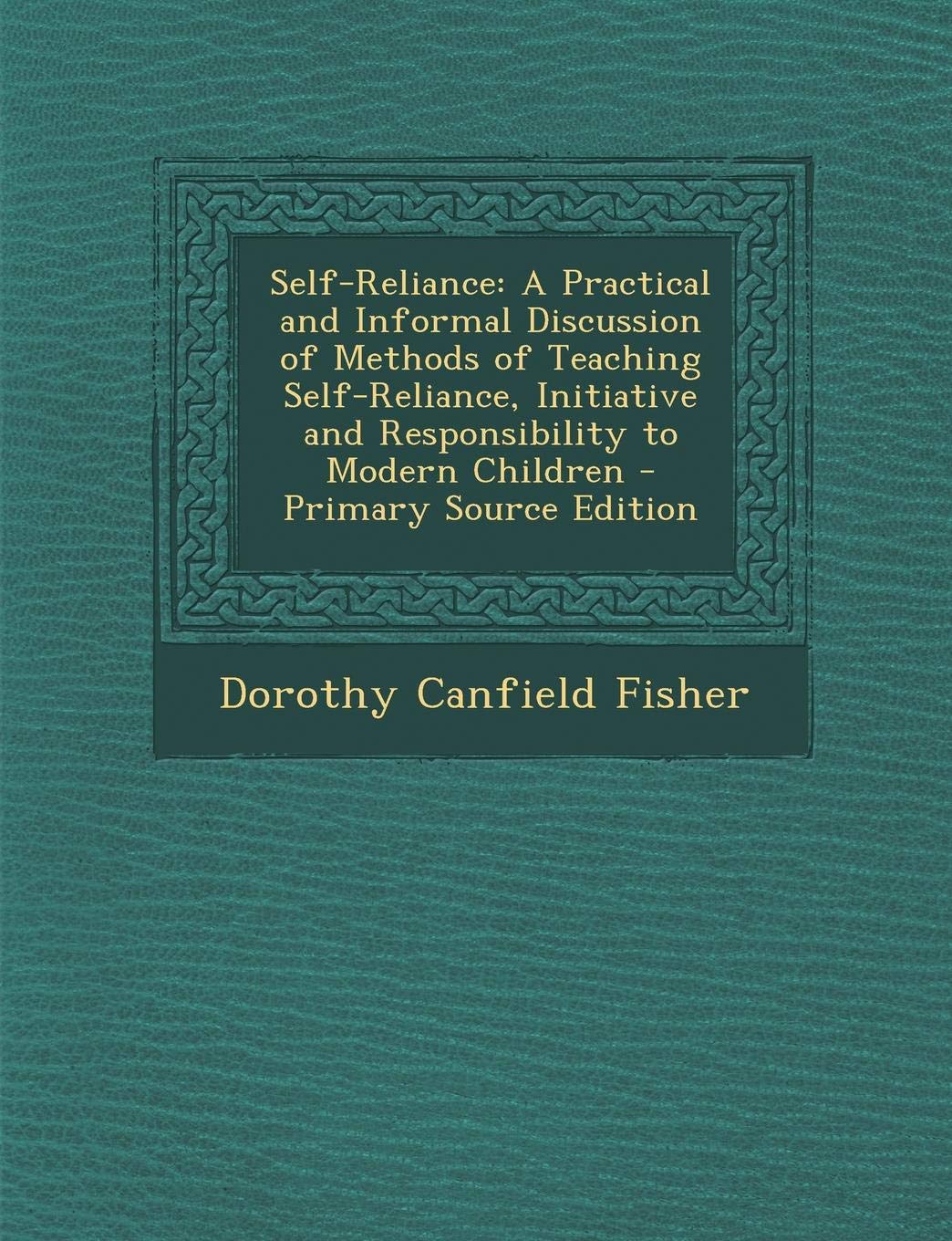 Self-Reliance: A Practical and Informal Discussion of Methods of Teaching Self-Reliance, Initiative and Responsibility to Modern Children - Primary Source Edition Parents & Children