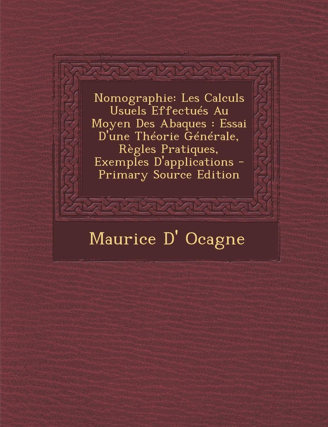 Nomographie: Les Calculs Usuels Effectues Au Moyen Des Abaques: Essai D'Une Theorie Generale, Regles Pratiques, Exemples D'Applications - Primary Source Edition Mathematics
