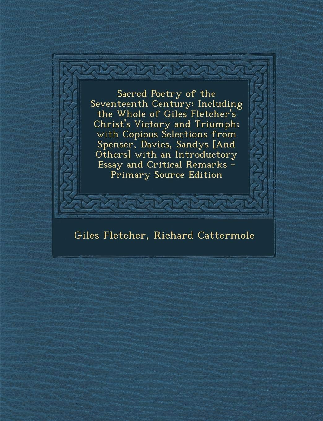 Sacred Poetry of the Seventeenth Century: Including the Whole of Giles Fletcher's Christ's Victory and Triumph; With Copious Selections from Spenser, ... and Critical Remarks - Primary Source Edition Contemporary literature Books