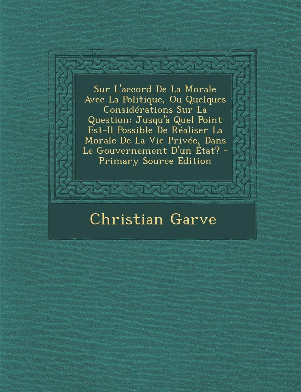 Sur L'Accord de La Morale Avec La Politique, Ou Quelques Considerations Sur La Question: Jusqu'a Quel Point Est-Il Possible de Realiser La Morale de ... D'Un Etat? - Primary Source Edition Contemporary literature