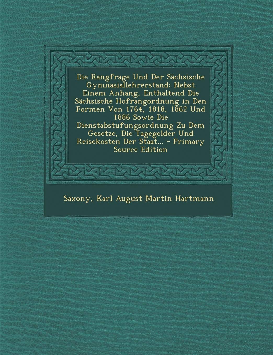 Die Rangfrage Und Der Sachsische Gymnasiallehrerstand: Nebst Einem Anhang, Enthaltend Die Sachsische Hofrangordnung in Den Formen Von 1764, 1818, 1862 ... Die Tagegelder Und Reisekosten Der Staat... Learning & Reference