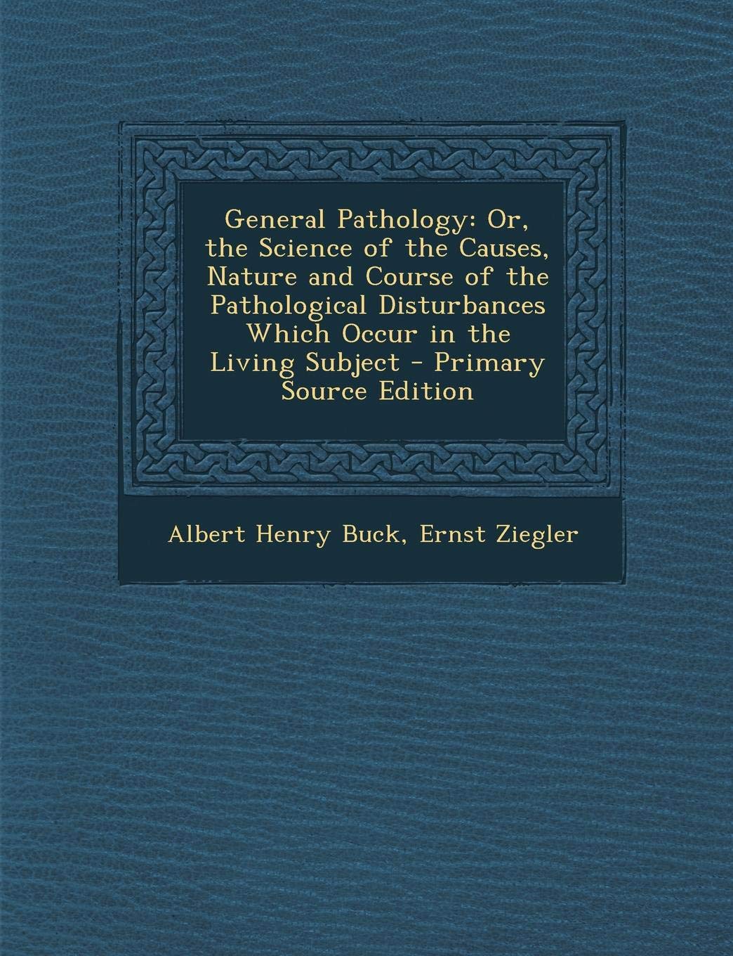 General Pathology: Or, the Science of the Causes, Nature and Course of the Pathological Disturbances Which Occur in the Living Subject Medicine
