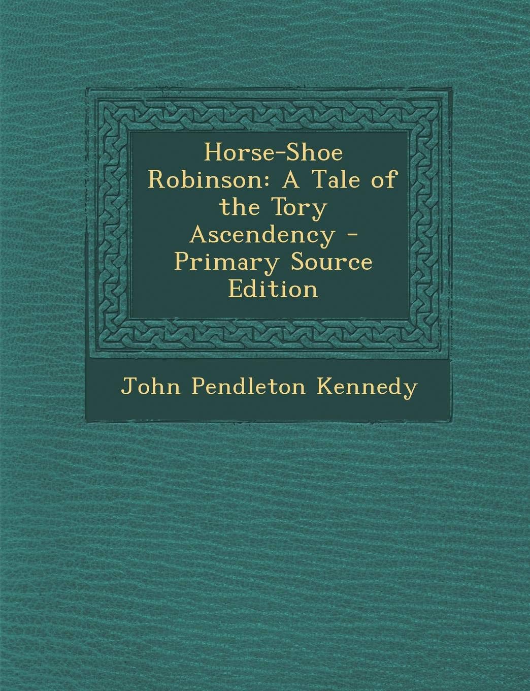 Horse-Shoe Robinson: A Tale of the Tory Ascendency - Primary Source Edition Contemporary literature
