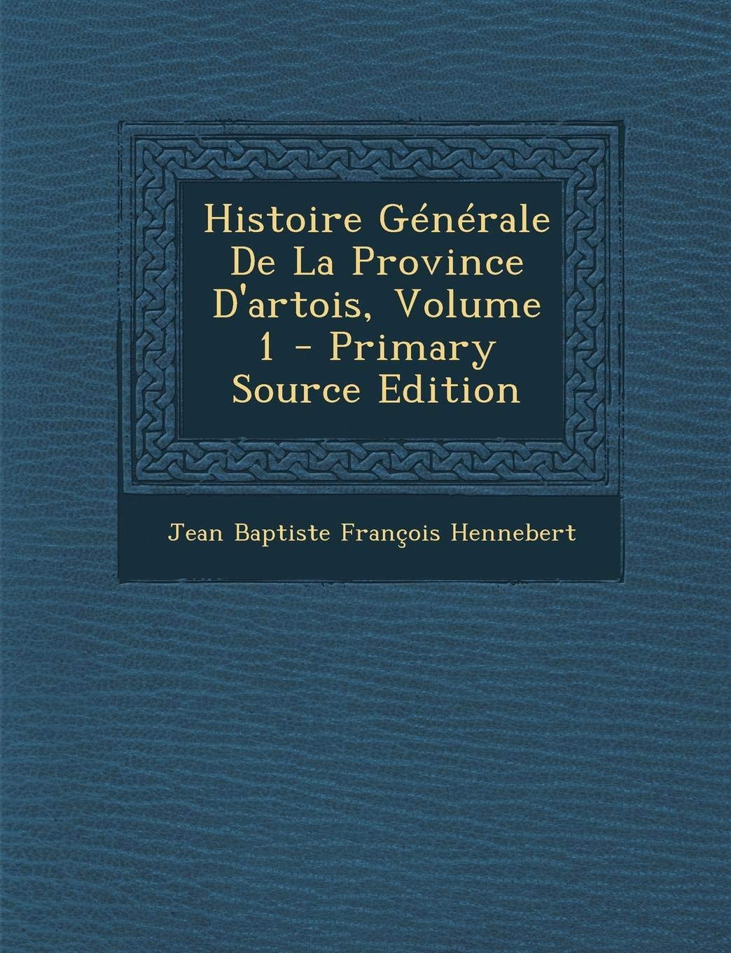 Histoire Generale de La Province D'Artois, Volume 1 Politics & History
